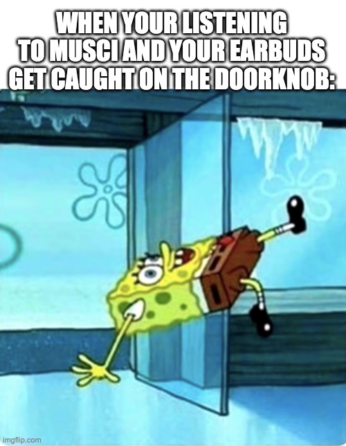 It's happened to me a bunch of times XD | WHEN YOUR LISTENING TO MUSCI AND YOUR EARBUDS GET CAUGHT ON THE DOORKNOB: | image tagged in spongebob,memes,airpods,funny,ouch | made w/ Imgflip meme maker