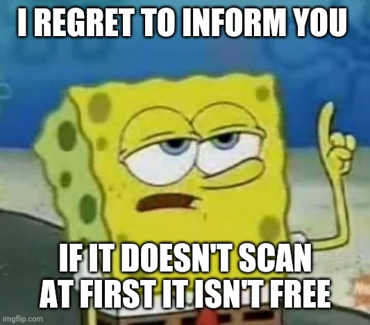 I'll Have You Know Spongebob | I REGRET TO INFORM YOU; IF IT DOESN'T SCAN AT FIRST IT ISN'T FREE | image tagged in memes,i'll have you know spongebob | made w/ Imgflip meme maker