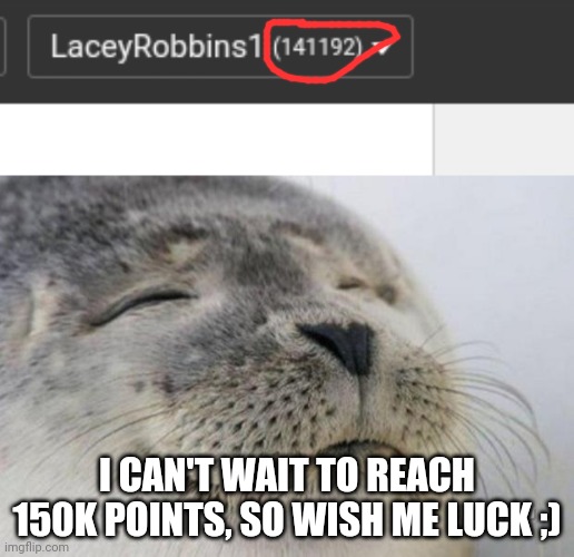 Thank You For Helping Me Reach This Far!!!! | I CAN'T WAIT TO REACH 150K POINTS, SO WISH ME LUCK ;) | image tagged in happy seal,getting there,laceyrobbins1 approves,150k here i come | made w/ Imgflip meme maker