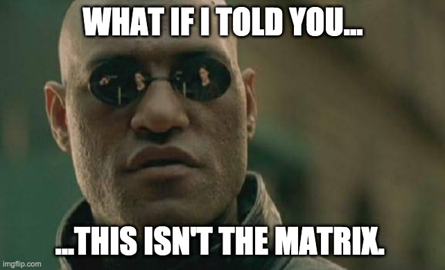 This isn't The Matrix | WHAT IF I TOLD YOU... ...THIS ISN'T THE MATRIX. | image tagged in memes,matrix morpheus | made w/ Imgflip meme maker