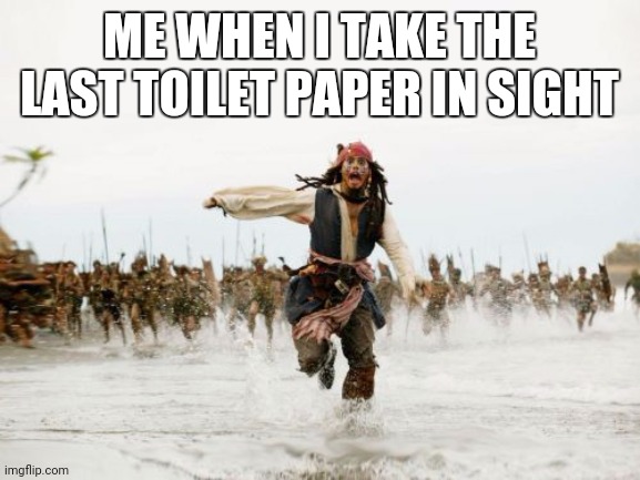 Jack Sparrow Being Chased | ME WHEN I TAKE THE LAST TOILET PAPER IN SIGHT | image tagged in memes,jack sparrow being chased | made w/ Imgflip meme maker