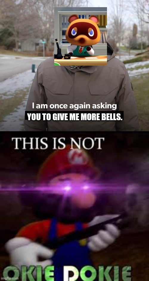 Tom Nook, That's Enough Bells For You, Just Stop That Now | YOU TO GIVE ME MORE BELLS. | image tagged in this is not okie dokie,bernie financial support blank | made w/ Imgflip meme maker