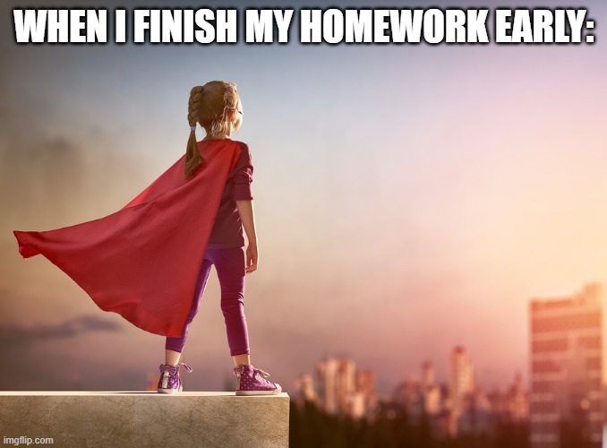 Super Hero Kid | WHEN I FINISH MY HOMEWORK EARLY: | image tagged in super hero kid | made w/ Imgflip meme maker