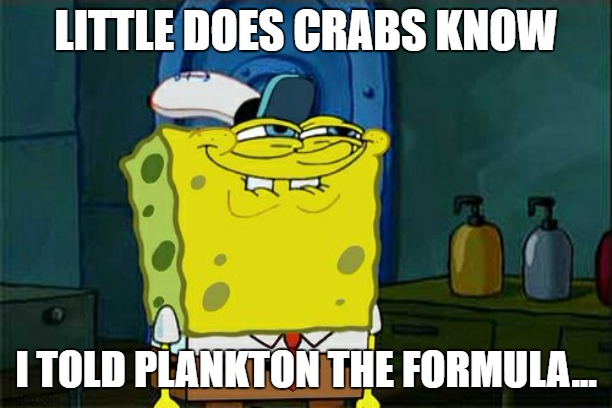 sponge is naughty | LITTLE DOES CRABS KNOW; I TOLD PLANKTON THE FORMULA... | image tagged in memes,don't you squidward | made w/ Imgflip meme maker