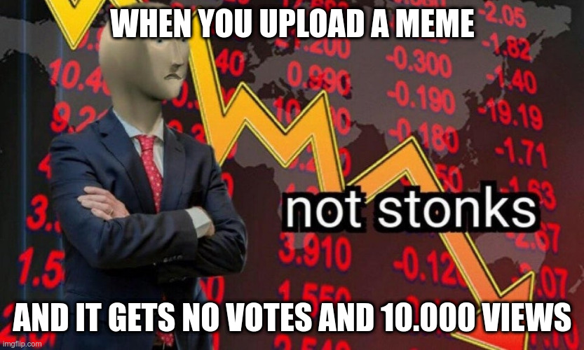 PLS LIKE THIS! | WHEN YOU UPLOAD A MEME; AND IT GETS NO VOTES AND 10.000 VIEWS | image tagged in not stonks,memes,upvotes,downvotes | made w/ Imgflip meme maker