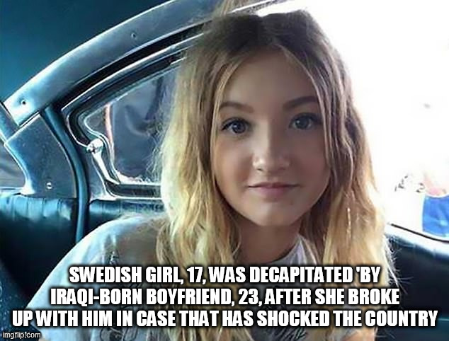 SWEDISTAN | SWEDISH GIRL, 17, WAS DECAPITATED 'BY IRAQI-BORN BOYFRIEND, 23, AFTER SHE BROKE UP WITH HIM IN CASE THAT HAS SHOCKED THE COUNTRY | image tagged in swedistan | made w/ Imgflip meme maker