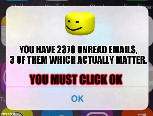 Read the 3 only. | YOU HAVE 2378 UNREAD EMAILS, 3 OF THEM WHICH ACTUALLY MATTER. YOU MUST CLICK OK | image tagged in iphone notification | made w/ Imgflip meme maker