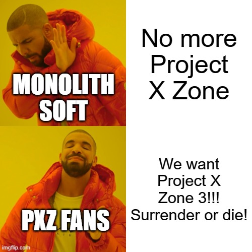 Drake Hotline Bling Meme | No more Project X Zone; MONOLITH
SOFT; We want Project X Zone 3!!!
Surrender or die! PXZ FANS | image tagged in memes,drake hotline bling | made w/ Imgflip meme maker