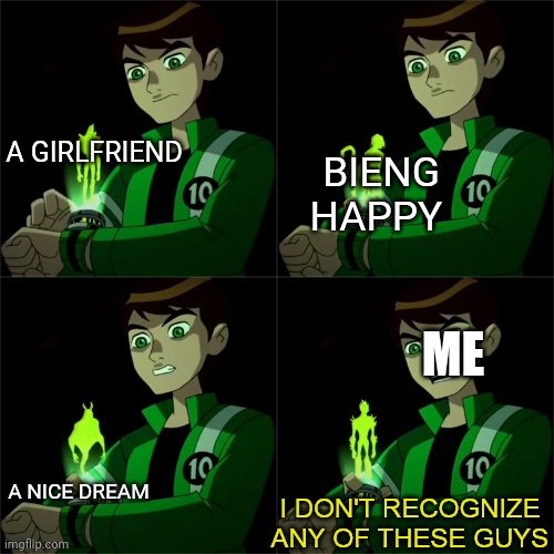 Wait what. | A GIRLFRIEND; BIENG HAPPY; ME; A NICE DREAM | image tagged in ben 10 don't recognize | made w/ Imgflip meme maker