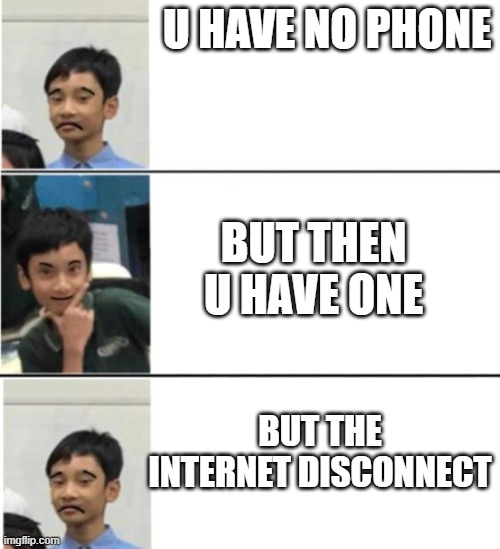 wan soth | U HAVE NO PHONE; BUT THEN U HAVE ONE; BUT THE INTERNET DISCONNECT | image tagged in memes | made w/ Imgflip meme maker