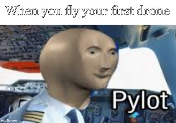Meme Man Pylot | When you fly your first drone | image tagged in meme man pylot | made w/ Imgflip meme maker
