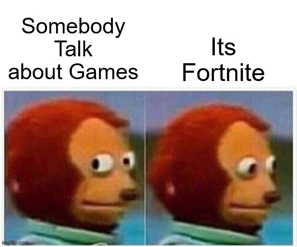 Fortnite | Its Fortnite; Somebody Talk about Games | image tagged in memes,monkey puppet,fortnite | made w/ Imgflip meme maker