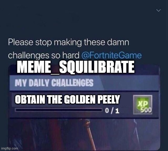 Fortnite Challenge | MEME_SQUILIBRATE; OBTAIN THE GOLDEN PEELY | image tagged in fortnite challenge | made w/ Imgflip meme maker
