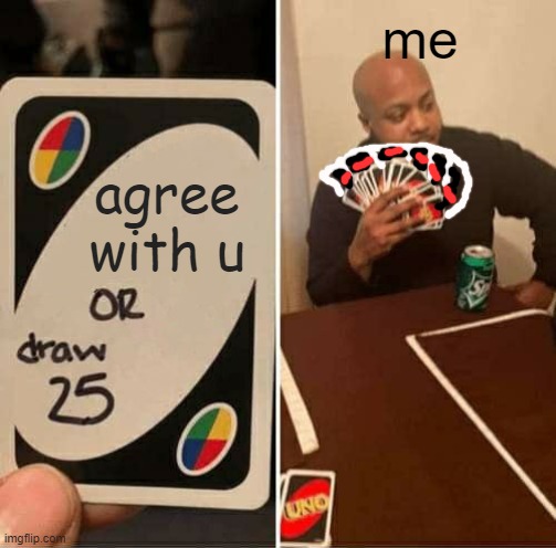 UNO Draw 25 Cards Meme | agree with u me | image tagged in memes,uno draw 25 cards | made w/ Imgflip meme maker
