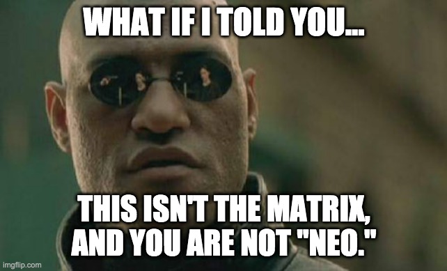 Matrix Morpheus Meme | WHAT IF I TOLD YOU... THIS ISN'T THE MATRIX, AND YOU ARE NOT "NEO." | image tagged in memes,matrix morpheus | made w/ Imgflip meme maker
