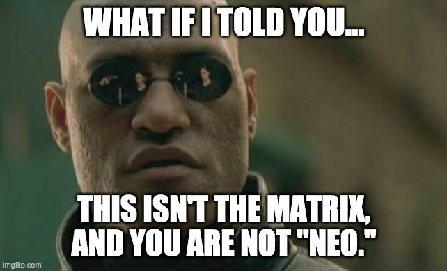 Matrix Morpheus | WHAT IF I TOLD YOU... THIS ISN'T THE MATRIX, AND YOU ARE NOT "NEO." | image tagged in memes,matrix morpheus | made w/ Imgflip meme maker