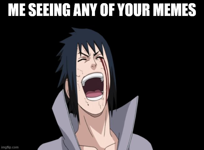 Sasuke laugh | ME SEEING ANY OF YOUR MEMES | image tagged in sasuke laugh | made w/ Imgflip meme maker