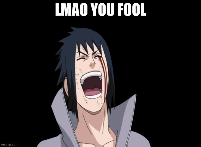 Sasuke laugh | LMAO YOU FOOL | image tagged in sasuke laugh | made w/ Imgflip meme maker