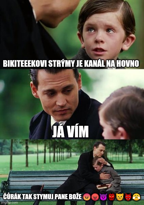 Finding Neverland Meme | BIKITEEEKOVI STRÝMY JE KANÁL NA HOVNO; JÁ VÍM; ČŮRÁK TAK STYMUJ PANE BOŽE 😡😠👿👺😾👹😤 | image tagged in memes,finding neverland | made w/ Imgflip meme maker