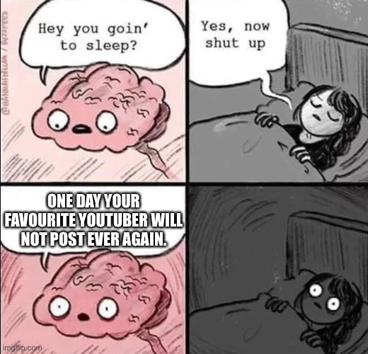 That will be a dark day | ONE DAY YOUR FAVOURITE YOUTUBE CREATOR WILL NOT POST EVER AGAIN. ONE DAY YOUR FAVOURITE YOUTUBER WILL NOT POST EVER AGAIN. ONE DAY YOUR FAVOURITE YOUTUBE CREATOR WILL NOT POST EVER AGAIN. | image tagged in waking up brain,youtube,dantdm | made w/ Imgflip meme maker