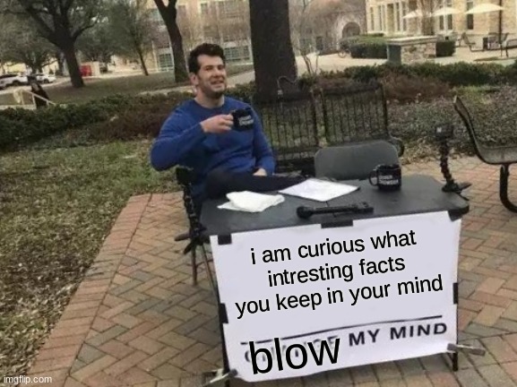 Change My Mind Meme | i am curious what intresting facts you keep in your mind; blow | image tagged in memes,change my mind | made w/ Imgflip meme maker