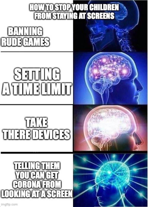 Expanding Brain | HOW TO STOP YOUR CHILDREN FROM STAYING AT SCREENS; BANNING RUDE GAMES; SETTING A TIME LIMIT; TAKE THERE DEVICES; TELLING THEM YOU CAN GET CORONA FROM LOOKING AT A SCREEN | image tagged in memes,expanding brain | made w/ Imgflip meme maker