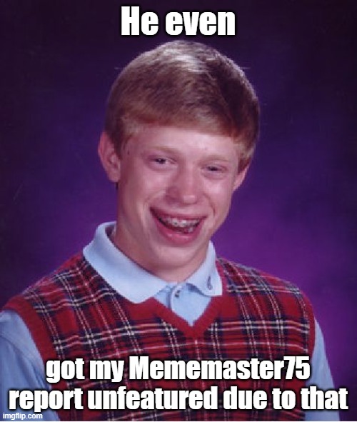 Bad Luck Brian Meme | He even got my Mememaster75 report unfeatured due to that | image tagged in memes,bad luck brian | made w/ Imgflip meme maker