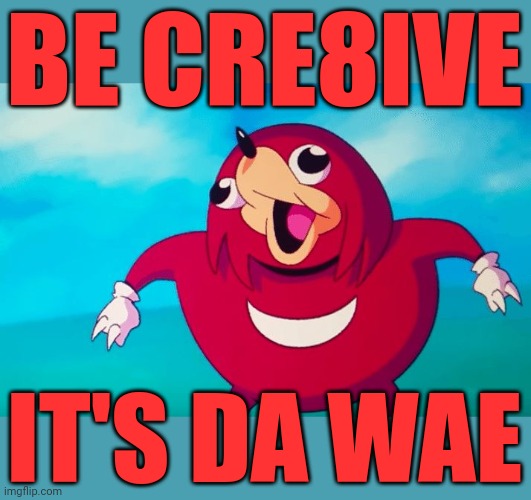 Be creative - it's da wae | BE CRE8IVE; IT'S DA WAE | image tagged in ugandan knuckles,memes,creativity,do you know da wae,da wae | made w/ Imgflip meme maker