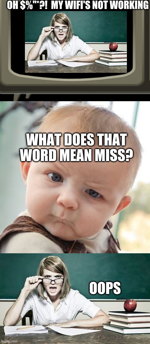 this happened | OH $%"*?!  MY WIFI'S NOT WORKING; WHAT DOES THAT WORD MEAN MISS? OOPS | image tagged in memes,unhelpful high school teacher,skeptical baby,teacher | made w/ Imgflip meme maker