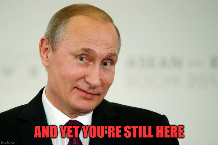 Sarcastic Putin | AND YET YOU'RE STILL HERE | image tagged in sarcastic putin | made w/ Imgflip meme maker