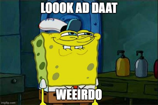 Don't You Squidward Meme | LOOOK AD DAAT; WEEIRDO | image tagged in memes,don't you squidward | made w/ Imgflip meme maker