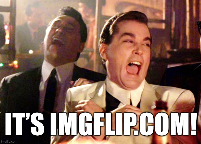 Good Fellas Hilarious Meme | IT’S IMGFLIP.COM! | image tagged in memes,good fellas hilarious | made w/ Imgflip meme maker