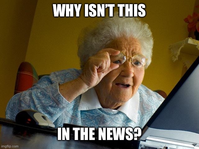 Grandma Finds The Internet Meme | WHY ISN’T THIS IN THE NEWS? | image tagged in memes,grandma finds the internet | made w/ Imgflip meme maker