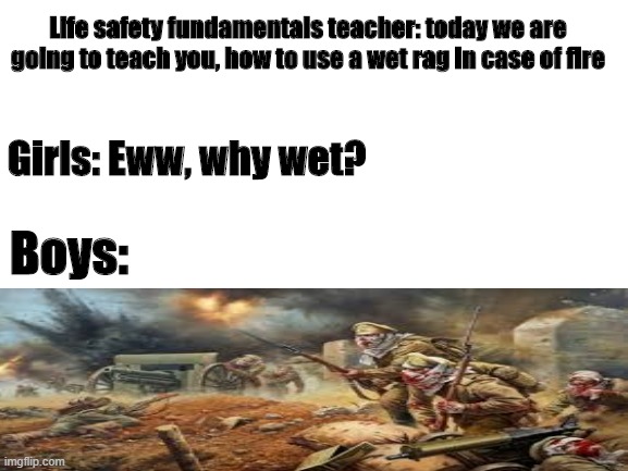 Blank White Template | Life safety fundamentals teacher: today we are going to teach you, how to use a wet rag in case of fire; Girls: Eww, why wet? Boys: | image tagged in blank white template | made w/ Imgflip meme maker