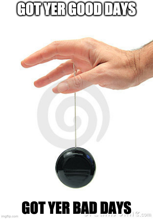 Yo-yo |  GOT YER GOOD DAYS; GOT YER BAD DAYS | image tagged in yo-yo,good vs bad,good day,bad day | made w/ Imgflip meme maker