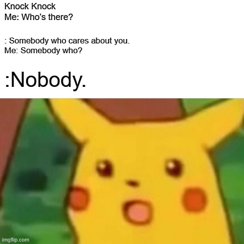 Sad | Knock Knock
Me: Who’s there? : Somebody who cares about you.
Me: Somebody who? :Nobody. | image tagged in surprised pikachu,sad | made w/ Imgflip meme maker