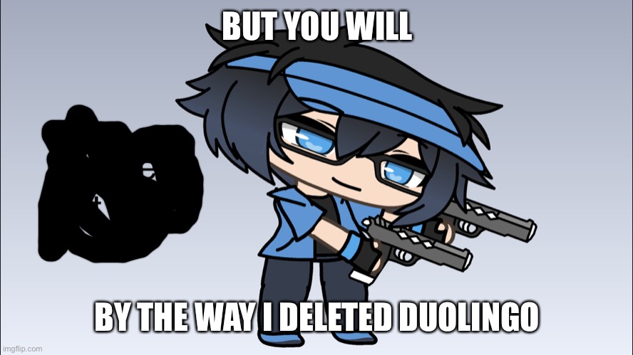 Luni Delete that shit | BUT YOU WILL BY THE WAY I DELETED DUOLINGO | image tagged in luni delete that shit | made w/ Imgflip meme maker