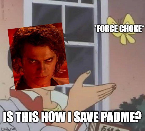 That my friend is a one way ticket to grief and asthma | *FORCE CHOKE*; IS THIS HOW I SAVE PADME? | image tagged in memes,is this a pigeon,revenge of the sith,anakin skywalker,star wars prequels | made w/ Imgflip meme maker