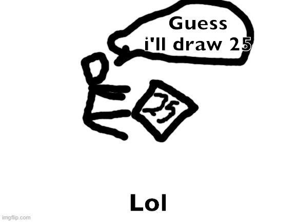 Blank White Template | Guess i'll draw 25 Lol | image tagged in blank white template | made w/ Imgflip meme maker