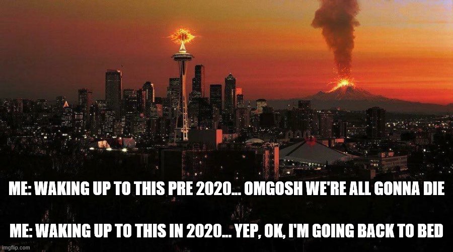 Getting used to the craziness of 2020 | ME: WAKING UP TO THIS PRE 2020... OMGOSH WE'RE ALL GONNA DIE; ME: WAKING UP TO THIS IN 2020... YEP, OK, I'M GOING BACK TO BED | image tagged in 2020,seattle,volcano,eye of sauron,disaster | made w/ Imgflip meme maker
