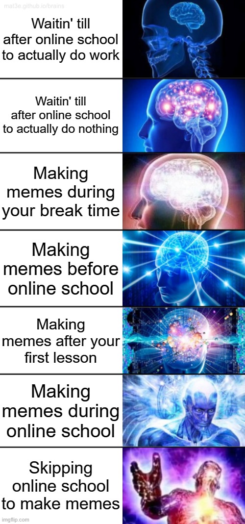 Smortness | Waitin' till after online school to actually do work; Waitin' till after online school to actually do nothing; Making memes during your break time; Making memes before online school; Making memes after your first lesson; Making memes during online school; Skipping online school to make memes | image tagged in 7-tier expanding brain | made w/ Imgflip meme maker