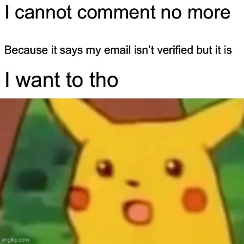 Surprised Pikachu | I cannot comment no more; Because it says my email isn’t verified but it is; I want to tho | image tagged in memes,why,email,imgflip | made w/ Imgflip meme maker