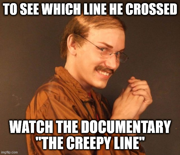 The Creepy Line | TO SEE WHICH LINE HE CROSSED; WATCH THE DOCUMENTARY "THE CREEPY LINE" | image tagged in combover creeper,creepy,google,facebook,privacy | made w/ Imgflip meme maker