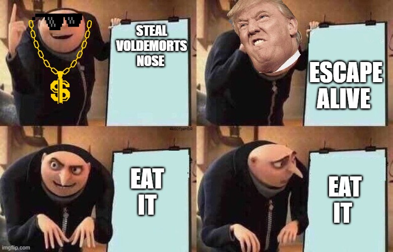 stealing Voldemort nose | STEAL VOLDEMORTS NOSE; ESCAPE ALIVE; EAT IT; EAT IT | image tagged in change my mind | made w/ Imgflip meme maker