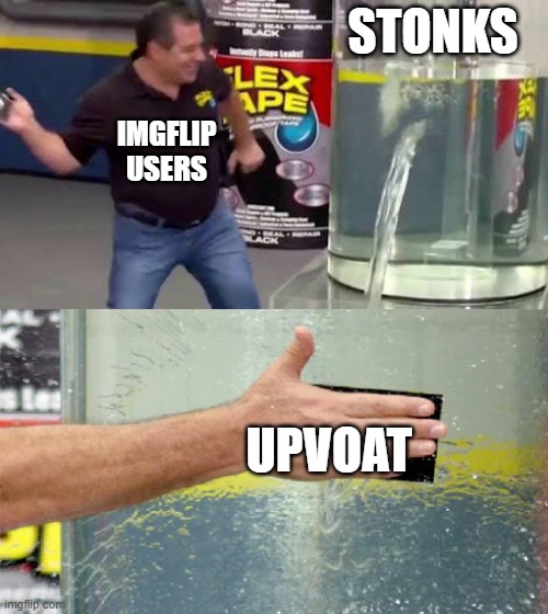 upvoat | STONKS; IMGFLIP USERS; UPVOAT | image tagged in flex tape | made w/ Imgflip meme maker