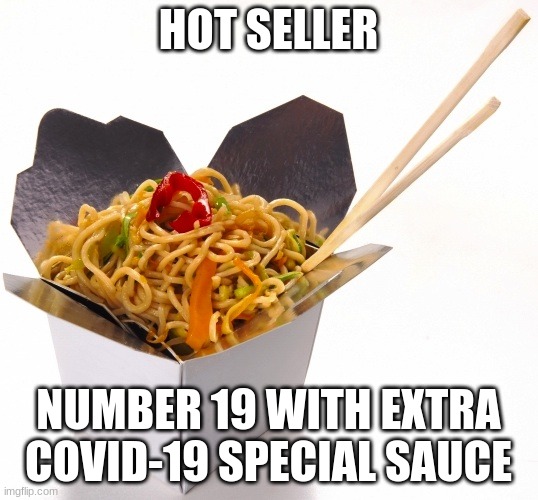 Open for take out only | HOT SELLER; NUMBER 19 WITH EXTRA COVID-19 SPECIAL SAUCE | image tagged in chinese food,open for take out only,special sauce,covid-19,enjoy,better than cat | made w/ Imgflip meme maker