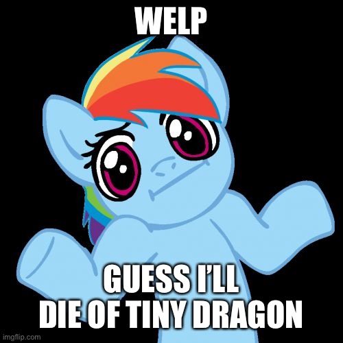 Pony Shrugs Meme | WELP GUESS I’LL DIE OF TINY DRAGON | image tagged in memes,pony shrugs | made w/ Imgflip meme maker