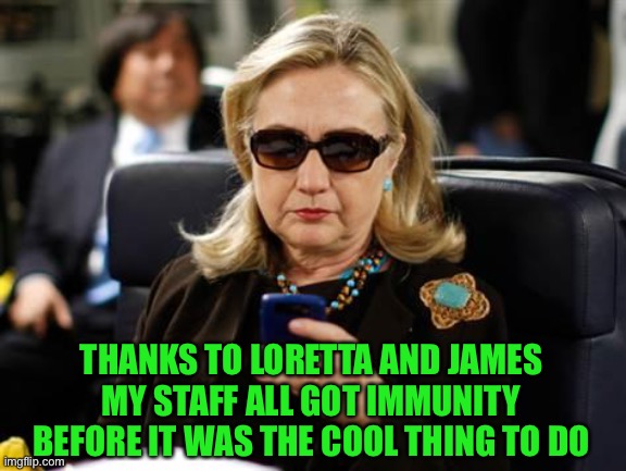 Hillary Clinton Cellphone Meme | THANKS TO LORETTA AND JAMES
MY STAFF ALL GOT IMMUNITY BEFORE IT WAS THE COOL THING TO DO | image tagged in memes,hillary clinton cellphone | made w/ Imgflip meme maker