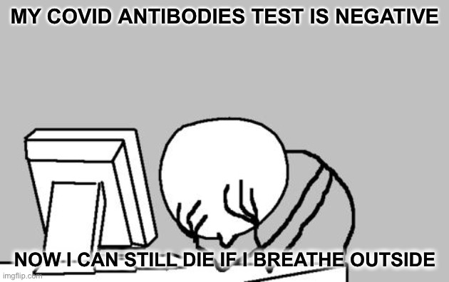 Computer Guy Facepalm Meme | MY COVID ANTIBODIES TEST IS NEGATIVE; NOW I CAN STILL DIE IF I BREATHE OUTSIDE | image tagged in memes,computer guy facepalm | made w/ Imgflip meme maker