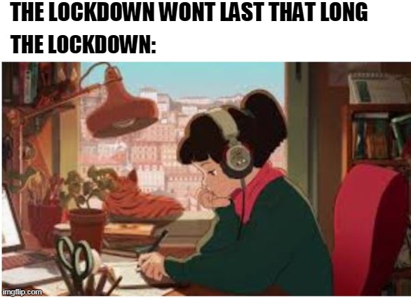 beats to study by girl | THE LOCKDOWN WONT LAST THAT LONG; THE LOCKDOWN: | image tagged in beats to study by girl | made w/ Imgflip meme maker